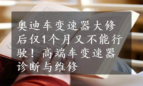 奥迪车变速器大修后仅1个月又不能行驶！高端车变速器诊断与维修