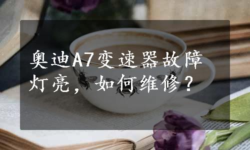 奥迪A7变速器故障灯亮，如何维修？