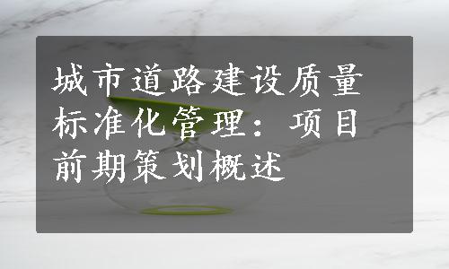 城市道路建设质量标准化管理：项目前期策划概述