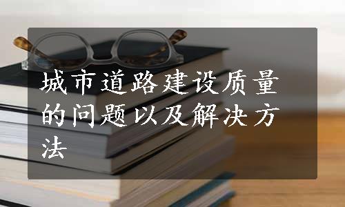 城市道路建设质量的问题以及解决方法