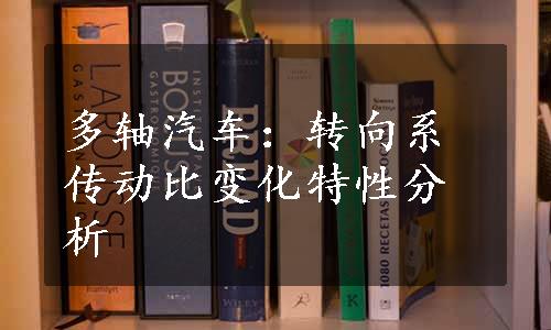 多轴汽车：转向系传动比变化特性分析