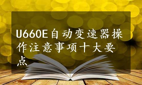 U660E自动变速器操作注意事项十大要点