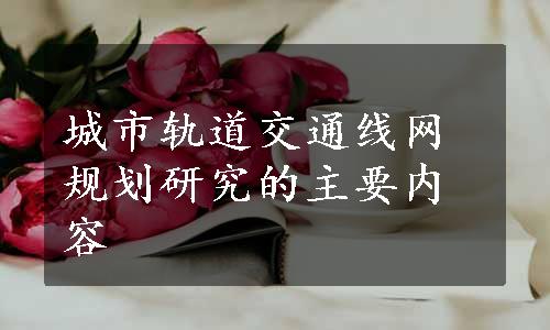 城市轨道交通线网规划研究的主要内容