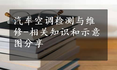 汽车空调检测与维修-相关知识和示意图分享