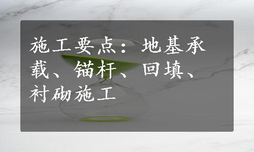 施工要点：地基承载、锚杆、回填、衬砌施工