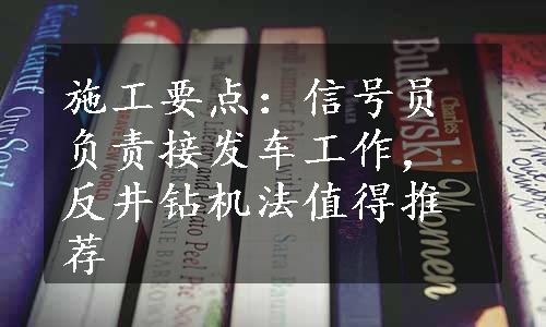 施工要点：信号员负责接发车工作，反井钻机法值得推荐