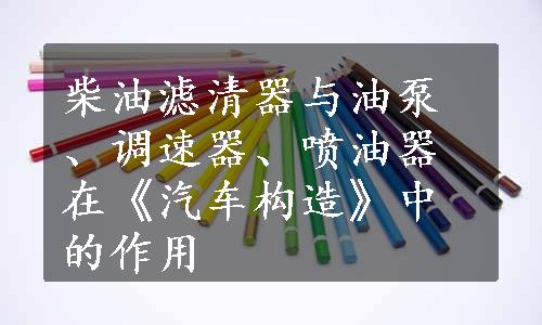 柴油滤清器与油泵、调速器、喷油器在《汽车构造》中的作用