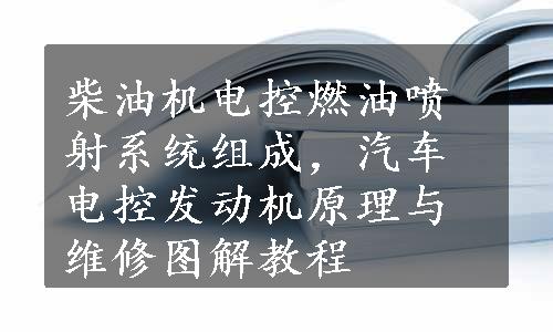 柴油机电控燃油喷射系统组成，汽车电控发动机原理与维修图解教程