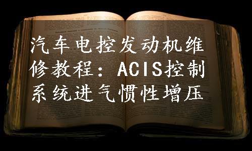 汽车电控发动机维修教程：ACIS控制系统进气惯性增压