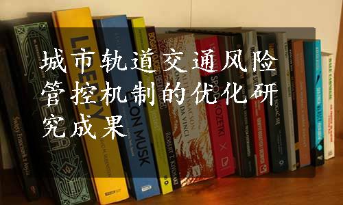 城市轨道交通风险管控机制的优化研究成果