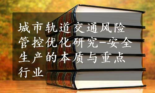 城市轨道交通风险管控优化研究-安全生产的本质与重点行业