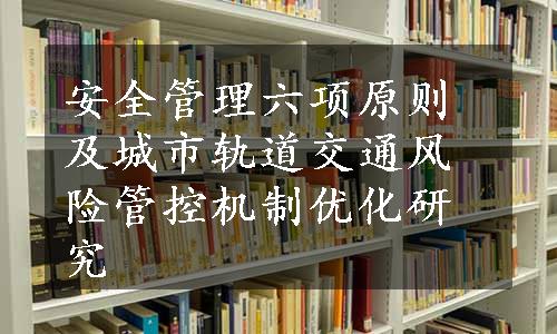 安全管理六项原则及城市轨道交通风险管控机制优化研究