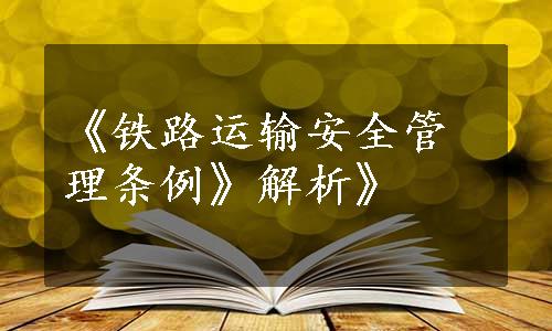 《铁路运输安全管理条例》解析》