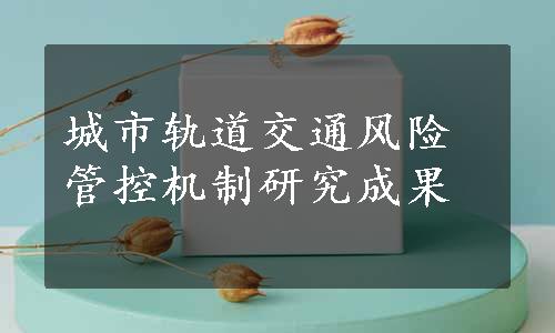 城市轨道交通风险管控机制研究成果