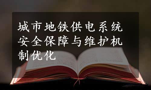 城市地铁供电系统安全保障与维护机制优化