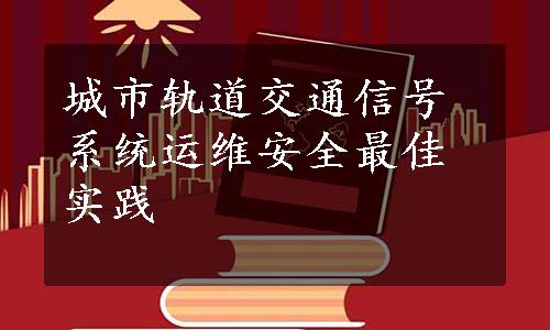 城市轨道交通信号系统运维安全最佳实践