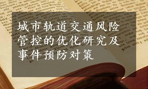 城市轨道交通风险管控的优化研究及事件预防对策