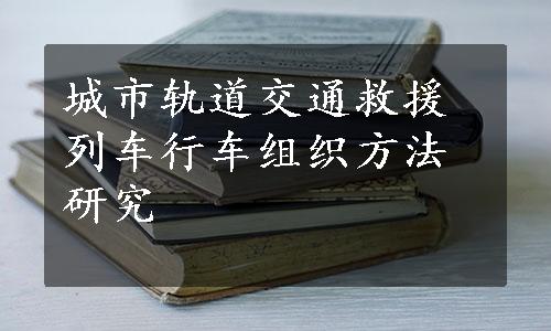 城市轨道交通救援列车行车组织方法研究