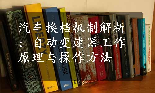 汽车换档机制解析：自动变速器工作原理与操作方法