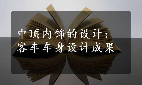 中顶内饰的设计：客车车身设计成果