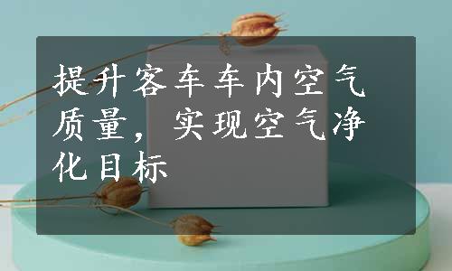 提升客车车内空气质量，实现空气净化目标