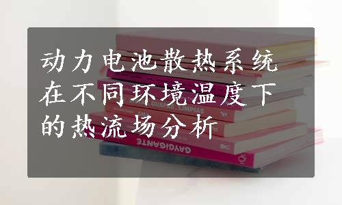 动力电池散热系统在不同环境温度下的热流场分析