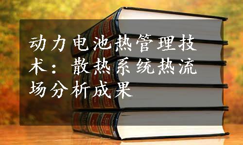 动力电池热管理技术：散热系统热流场分析成果