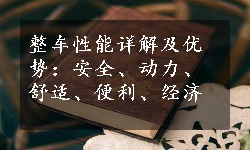 整车性能详解及优势：安全、动力、舒适、便利、经济