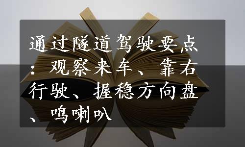 通过隧道驾驶要点：观察来车、靠右行驶、握稳方向盘、鸣喇叭