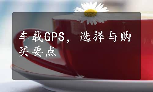 车载GPS，选择与购买要点