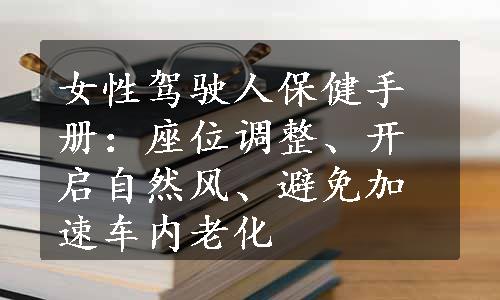 女性驾驶人保健手册：座位调整、开启自然风、避免加速车内老化