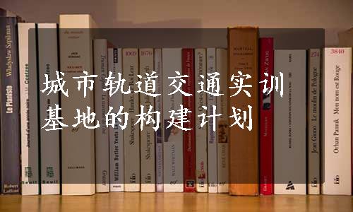 城市轨道交通实训基地的构建计划