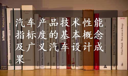 汽车产品技术性能指标度的基本概念及广义汽车设计成果