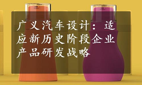 广义汽车设计：适应新历史阶段企业产品研发战略