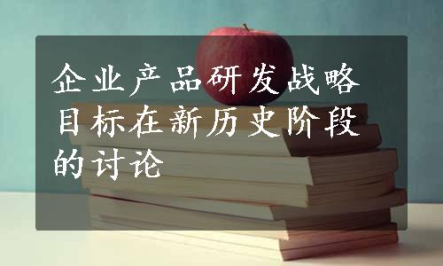 企业产品研发战略目标在新历史阶段的讨论