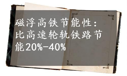 磁浮高铁节能性：比高速轮轨铁路节能20%-40%