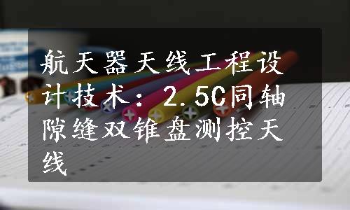 航天器天线工程设计技术：2.5C同轴隙缝双锥盘测控天线