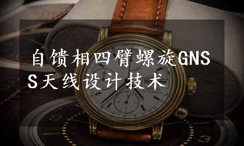 自馈相四臂螺旋GNSS天线设计技术