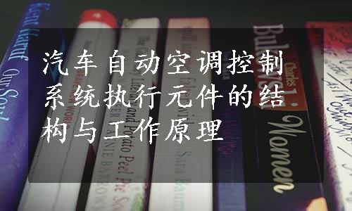 汽车自动空调控制系统执行元件的结构与工作原理