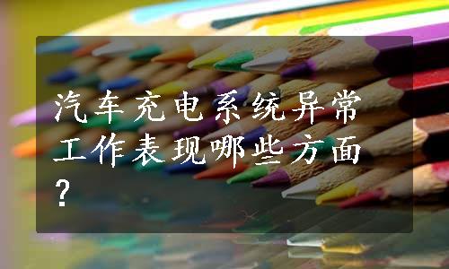 汽车充电系统异常工作表现哪些方面？