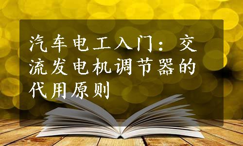 汽车电工入门：交流发电机调节器的代用原则