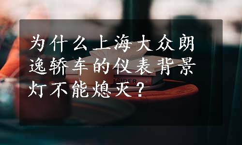 为什么上海大众朗逸轿车的仪表背景灯不能熄灭？