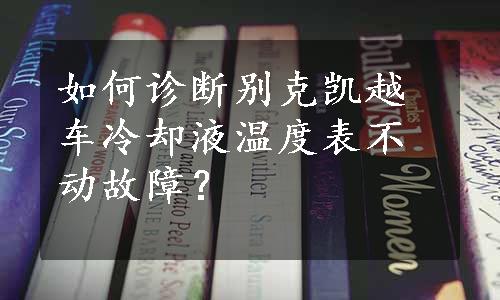 如何诊断别克凯越车冷却液温度表不动故障？