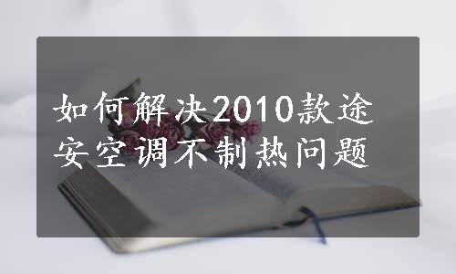 如何解决2010款途安空调不制热问题