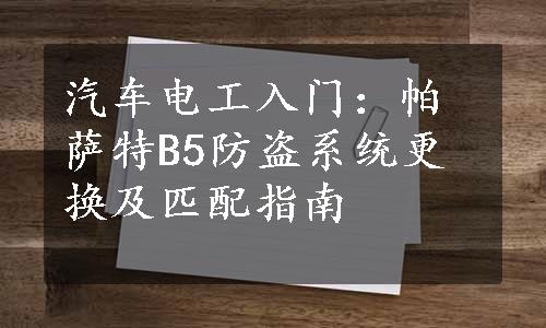 汽车电工入门：帕萨特B5防盗系统更换及匹配指南