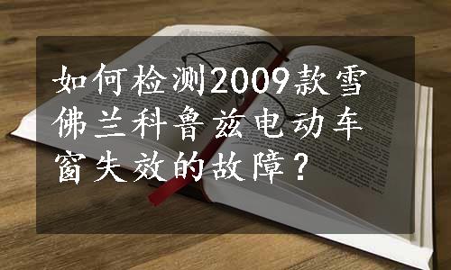 如何检测2009款雪佛兰科鲁兹电动车窗失效的故障？