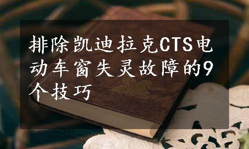 排除凯迪拉克CTS电动车窗失灵故障的9个技巧