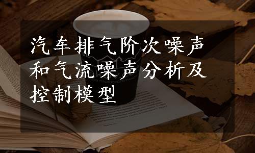 汽车排气阶次噪声和气流噪声分析及控制模型