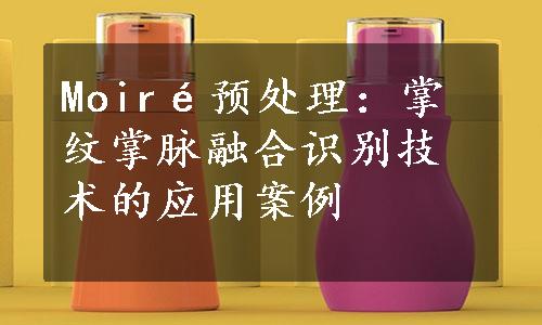 Moiré预处理：掌纹掌脉融合识别技术的应用案例