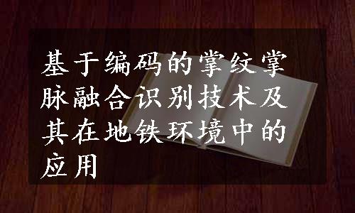 基于编码的掌纹掌脉融合识别技术及其在地铁环境中的应用